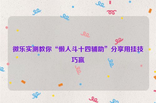 微乐实测教你“懒人斗十四辅助”分享用挂技巧赢
