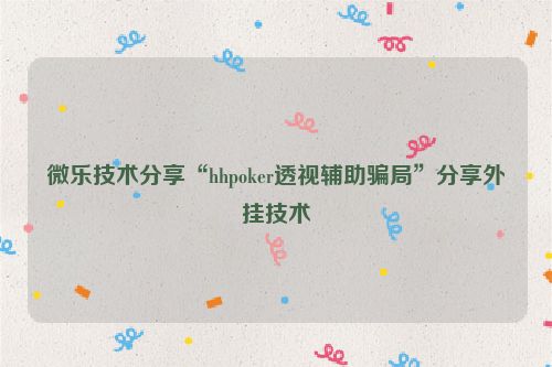 微乐技术分享“hhpoker透视辅助骗局”分享外挂技术