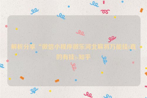 解析分享“微信小程序微乐河北麻将万能挂(真的有挂)-知乎