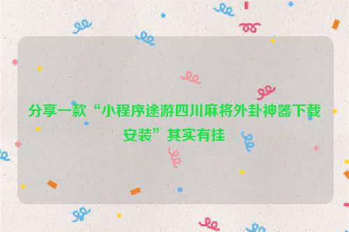 分享一款“小程序途游四川麻将外卦神器下载安装”其实有挂
