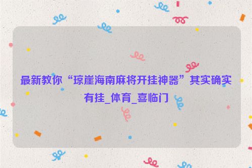 最新教你“琼崖海南麻将开挂神器”其实确实有挂_体育_喜临门