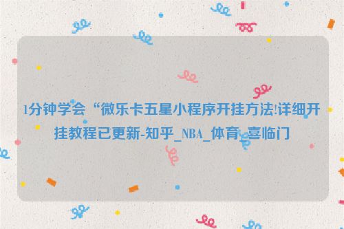 1分钟学会“微乐卡五星小程序开挂方法!详细开挂教程已更新-知乎_NBA_体育_喜临门