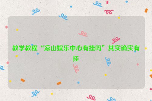 教学教程“凉山娱乐中心有挂吗”其实确实有挂