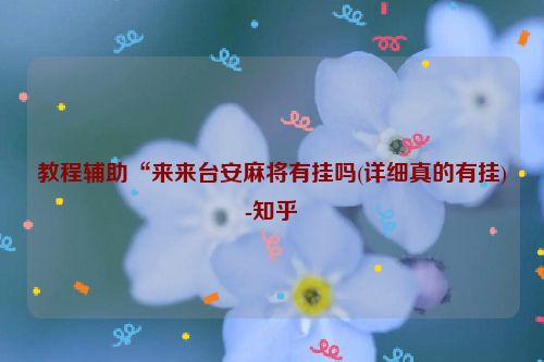 教程辅助“来来台安麻将有挂吗(详细真的有挂)-知乎