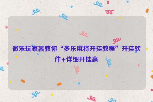 微乐玩家赢教你“多乐麻将开挂教程”开挂软件+详细开挂赢