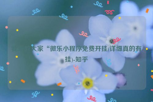 我来教大家“微乐小程序免费开挂(详细真的有挂)-知乎