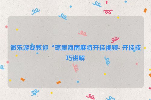 微乐游戏教你“琼崖海南麻将开挂视频- 开挂技巧讲解