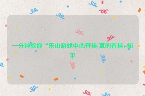 一分钟教你“乐山游戏中心开挂(真的有挂)-知乎