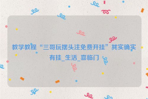 教学教程“三哥玩摆头注免费开挂”其实确实有挂_生活_喜临门