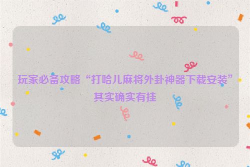 玩家必备攻略“打哈儿麻将外卦神器下载安装”其实确实有挂