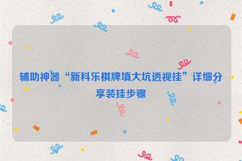 辅助神器“新科乐棋牌填大坑透视挂”详细分享装挂步骤