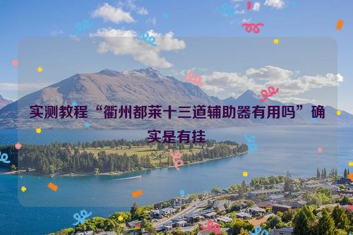 实测教程“衢州都莱十三道辅助器有用吗”确实是有挂