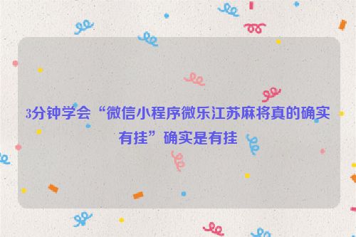 3分钟学会“微信小程序微乐江苏麻将真的确实有挂”确实是有挂