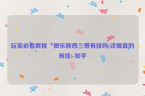 玩家必看教程“微乐陕西三带有挂吗(详细真的有挂)-知乎