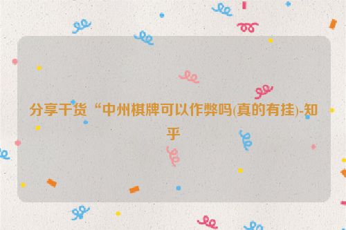 分享干货“中州棋牌可以作弊吗(真的有挂)-知乎