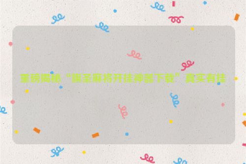 重磅揭秘“旗圣麻将开挂神器下载”真实有挂