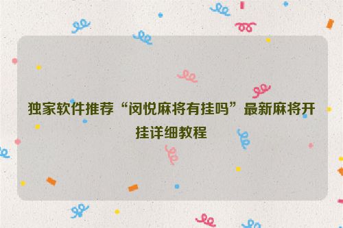 独家软件推荐“闵悦麻将有挂吗”最新麻将开挂详细教程