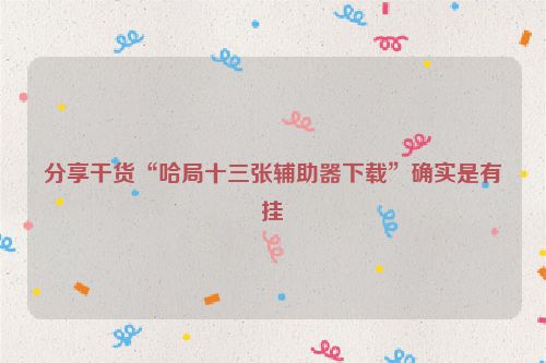 分享干货“哈局十三张辅助器下载”确实是有挂