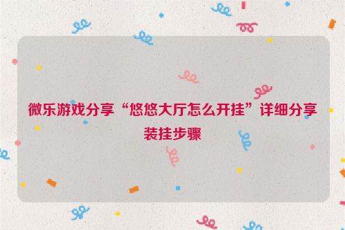 微乐游戏分享“悠悠大厅怎么开挂”详细分享装挂步骤