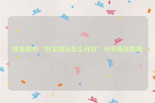 我来教你“好友娱乐怎么开挂”分享用挂教程