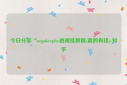 今日分享“wepokerplus透视挂教程(真的有挂)-知乎