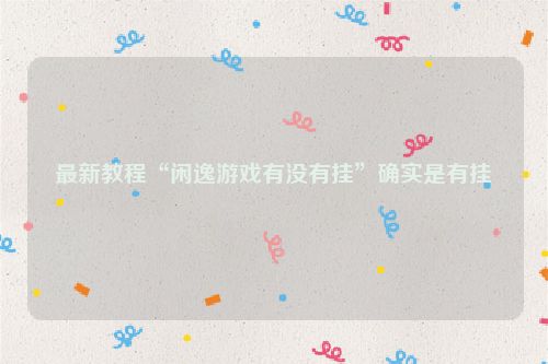 最新教程“闲逸游戏有没有挂”确实是有挂