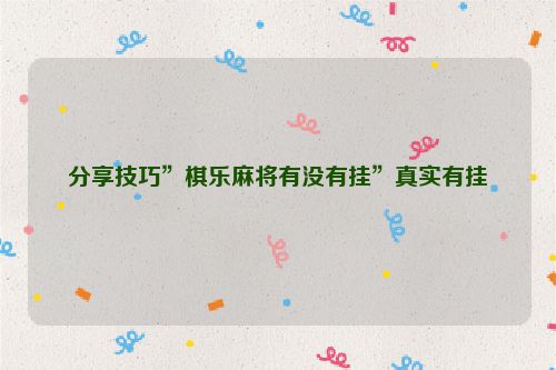 分享技巧”棋乐麻将有没有挂”真实有挂