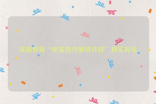 实操教程“老友地方麻将开挂”真实有挂