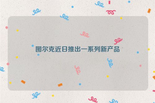 图尔克近日推出一系列新产品