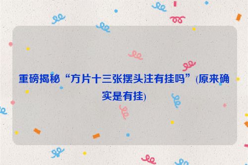 重磅揭秘“方片十三张摆头注有挂吗”(原来确实是有挂)