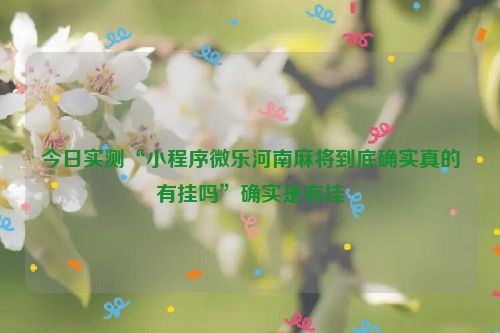 今日实测“小程序微乐河南麻将到底确实真的有挂吗”确实是有挂