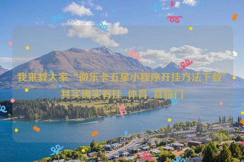 我来教大家“微乐卡五星小程序开挂方法下载”其实确实有挂_体育_喜临门