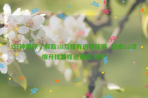 3分钟带你了解新518互娱有透视挂吗 -安卓3.5!详细开挂教程已更新-知乎