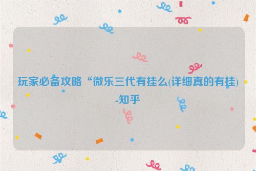 玩家必备攻略“微乐三代有挂么(详细真的有挂)-知乎