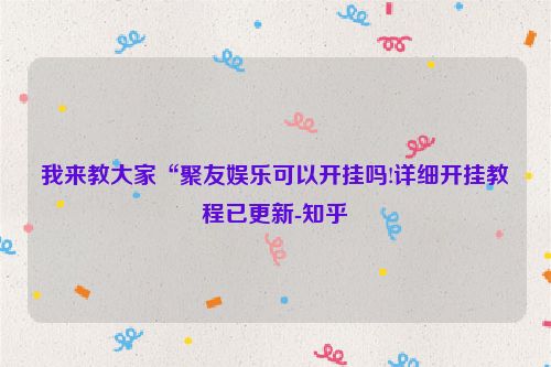 我来教大家“聚友娱乐可以开挂吗!详细开挂教程已更新-知乎