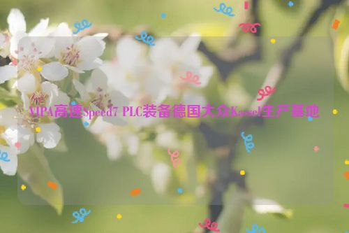 VIPA高速Speed7 PLC装备德国大众Kassel生产基地