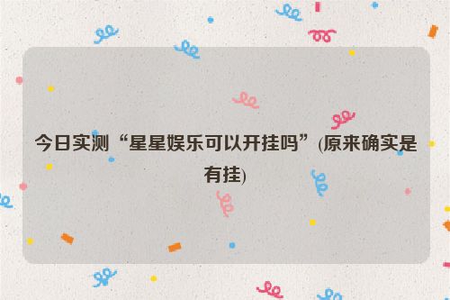 今日实测“星星娱乐可以开挂吗”(原来确实是有挂)