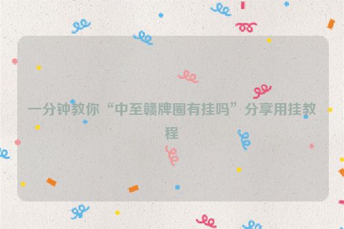 一分钟教你“中至赣牌圈有挂吗”分享用挂教程