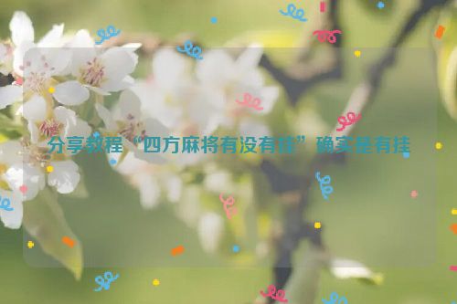 分享教程“四方麻将有没有挂”确实是有挂