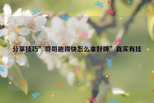分享技巧”哥哥跑得快怎么拿好牌”真实有挂