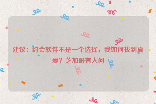 建议：约会软件不是一个选择，我如何找到真爱？芝加哥有人问