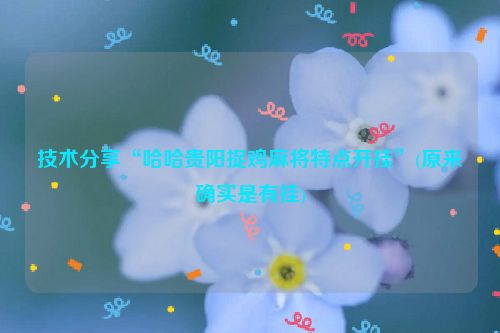 技术分享“哈哈贵阳捉鸡麻将特点开挂”(原来确实是有挂)