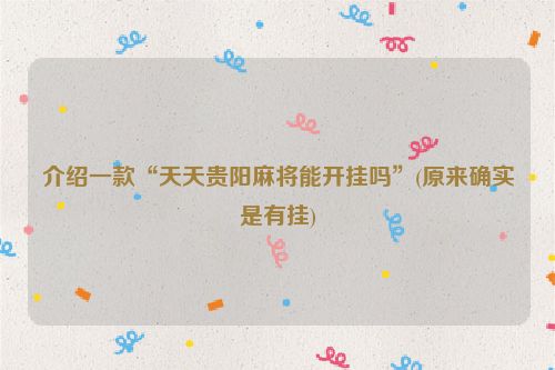 介绍一款“天天贵阳麻将能开挂吗”(原来确实是有挂)