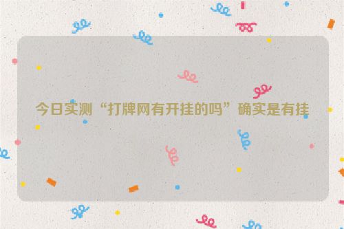 今日实测“打牌网有开挂的吗”确实是有挂