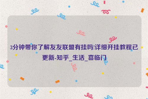 3分钟带你了解友友联盟有挂吗!详细开挂教程已更新-知乎_生活_喜临门