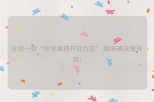 介绍一款“中至麻将开挂方法”(原来确实是有挂)