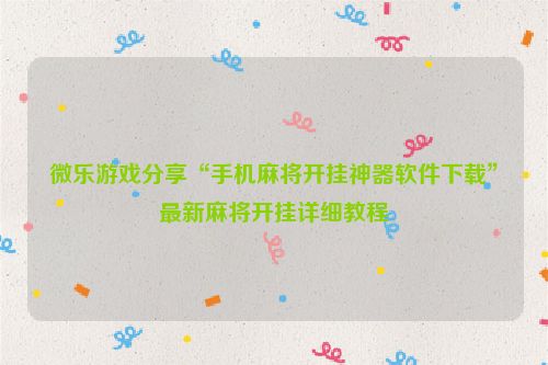 微乐游戏分享“手机麻将开挂神器软件下载”最新麻将开挂详细教程