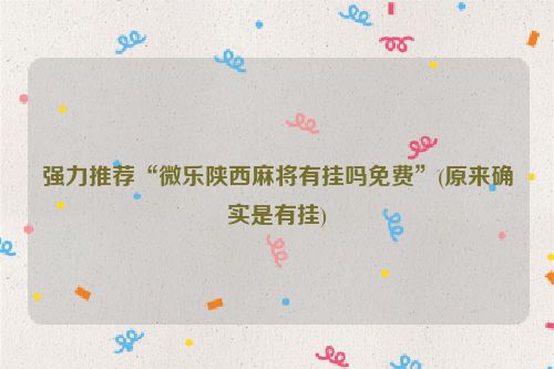 强力推荐“微乐陕西麻将有挂吗免费”(原来确实是有挂)