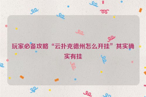 玩家必备攻略“云扑克德州怎么开挂”其实确实有挂