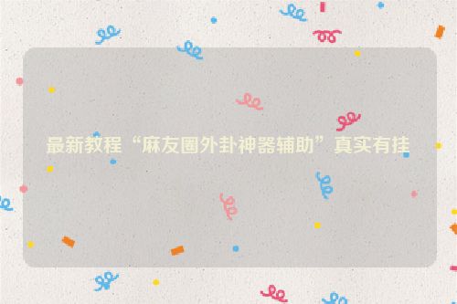 最新教程“麻友圈外卦神器辅助”真实有挂
